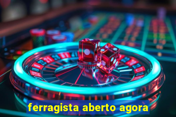 ferragista aberto agora